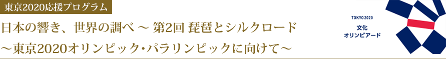 日本の響き、世界の調べ ～ 第2回 琵琶とシルクロード～東京2020オリンピック･パラリンピックに向けて～