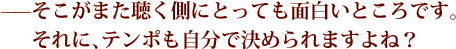 ——そこがまた聴く側にとっても面白いところです。それに、テンポも自分で決められますよね？