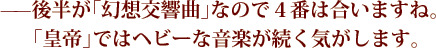 ——後半が「幻想交響曲」なので４番は合いますね。「皇帝」ではヘビーな音楽が続く気がします。