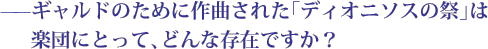 ——ギャルドのために作曲された「ディオニソスの祭」は楽団にとって、どんな存在ですか？