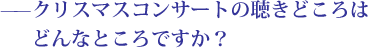 ——クリスマスコンサートの聴きどころはどんなところですか？