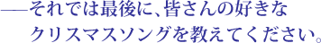 --それでは最後に、皆さんの好きなクリスマスソングを教えてください。