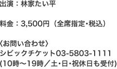 出演：林家たい平料金：3,500円（全席指定･税込）〈お問い合わせ〉
シビックチケット03-5803-1111
(10時～19時／土･日･祝休日も受付)