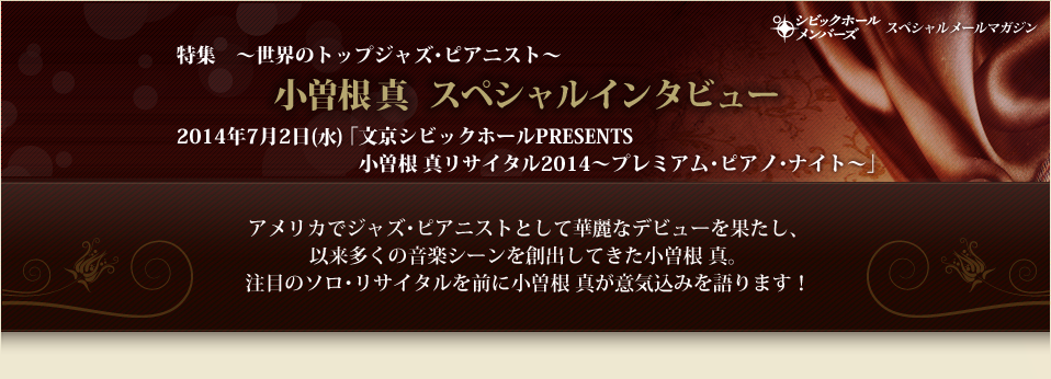 世界のトップジャズ・ピアニスト小曾根真スペシャルインタビュー2014年7月2日(水)「文京シビックホールPRESENTS小曾根真リサイタル2014～プレミアム・ピアノ・ナイト～」」