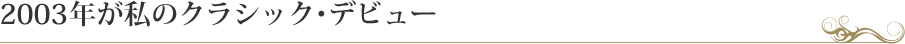 2003年が私のクラシック・デビュー