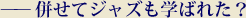 併せてジャズも学ばれた？