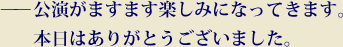 公演がますます楽しみになってきます。本日はありがとうございました。