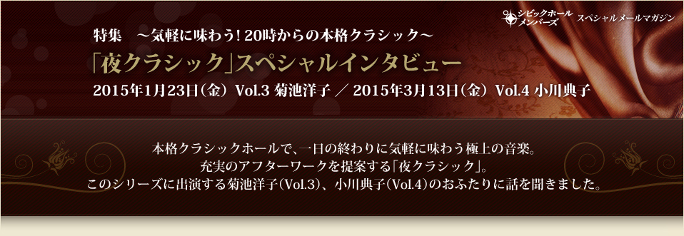 特集　～気軽に味わう! 20時からの本格クラシック～｢夜クラシック｣スペシャルインタビュー2015年1月23日（金）Vol.3 菊池洋子 ／ 2015年3月13日（金）Vol.4 小川典子