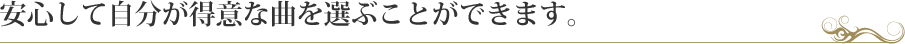 安心して自分が得意な曲を選ぶことができます。