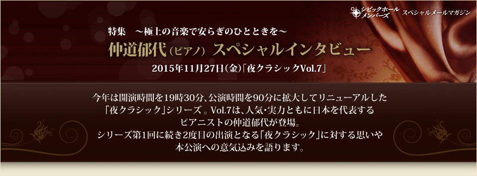 特集　～極上の音楽で安らぎのひとときを～　仲道郁代 （ピアノ）  スペシャルインタビュー　2015年11月27日（金）｢夜クラシックVol.7」