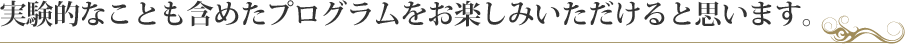 実験的なことも含めたプログラムをお楽しみいただけると思います。