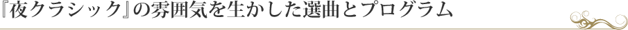 『夜クラシック』の雰囲気を生かした選曲とプログラム