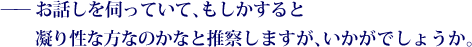 ——お話しを伺っていて、もしかすると凝り性な方なのかなと推察しますが、いかがでしょうか。