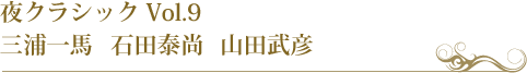 夜クラシック Vol.9　三浦一馬　石田泰尚　山田武彦