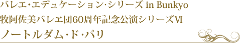 バレエ･エデュケーション･シリーズ in Bunkyo　牧阿佐美バレヱ団60周年記念公演シリーズⅥ　ノートルダム・ド・パリ