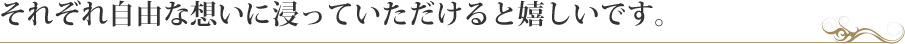 それぞれ自由な想いに浸っていただけると嬉しいです。