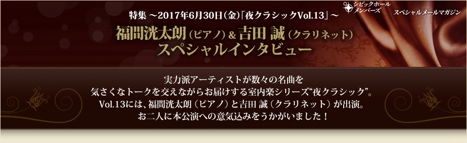 特集 ～2017年6月30日（金）｢夜クラシックVol.13」～ 福間洸太朗（ピアノ）＆吉田 誠（クラリネット）スペシャルインタビュー
