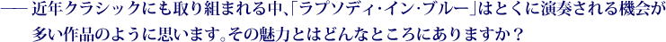 ——近年クラシックにも取り組まれる中、「ラプソディ･イン･ブルー」はとくに演奏される機会が多い作品のように思います。その魅力とはどんなところにありますか？