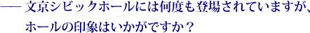 ——文京シビックホールには何度も登場されていますが、ホールの印象はいかがですか？