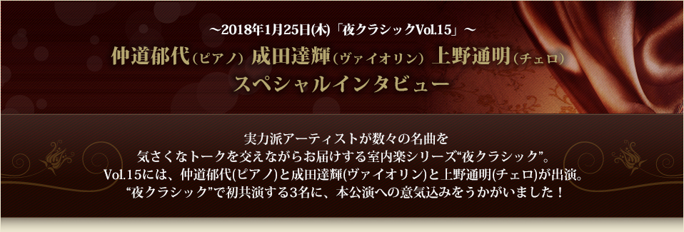 ～2018年1月25日(木)「夜クラシックVol.15」～仲道郁代（ピアノ）成田達輝（ヴァイオリン）上野通明（チェロ）スペシャルインタビュー