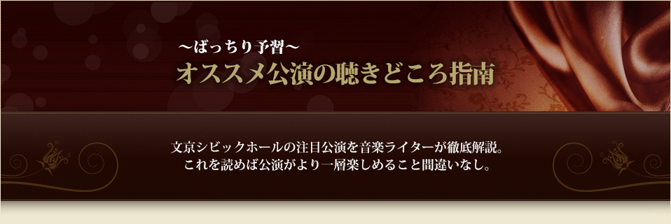 ～ばっちり予習～オススメ公演の聴きどころ指南　文京シビックホールの注目公演を音楽ライターが徹底解説。これを読めば公演がより一層楽しめること間違いなし。