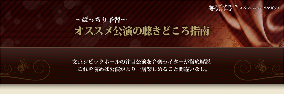 ～ばっちり予習～オススメ公演の聴きどころ指南　文京シビックホールの注目公演を音楽ライターが徹底解説。これを読めば公演がより一層楽しめること間違いなし。